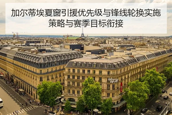 加尔蒂埃夏窗引援优先级与锋线轮换实施策略与赛季目标衔接