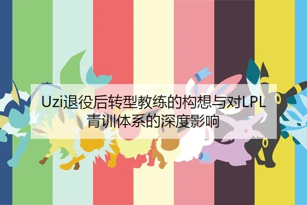 Uzi退役后转型教练的构想与对LPL青训体系的深度影响