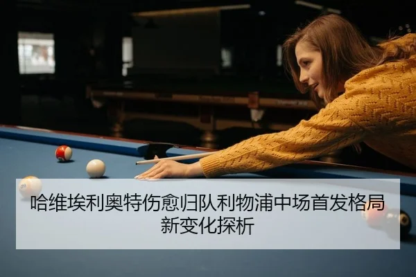哈维埃利奥特伤愈归队利物浦中场首发格局新变化探析