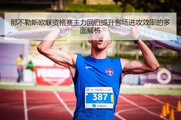 那不勒斯欧联资格赛主力回归提升客场进攻效率的多面解析